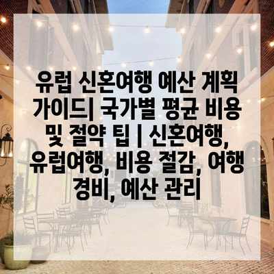 유럽 신혼여행 예산 계획 가이드| 국가별 평균 비용 및 절약 팁 | 신혼여행, 유럽여행, 비용 절감, 여행 경비, 예산 관리 유럽 신혼여행 예산 계획 가이드| 국가별 평균 비용 및 절약 팁 | 신혼여행, 유럽여행, 비용 절감, 여행 경비, 예산 관리