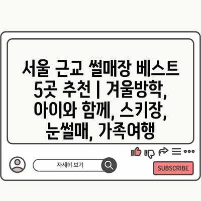 서울 근교 썰매장 베스트 5곳 추천 | 겨울방학, 아이와 함께, 스키장, 눈썰매, 가족여행 서울 근교 썰매장 베스트 5곳 추천 | 겨울방학, 아이와 함께, 스키장, 눈썰매, 가족여행