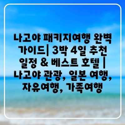 나고야 패키지여행 완벽 가이드| 3박 4일 추천 일정 & 베스트 호텔 | 나고야 관광, 일본 여행, 자유여행, 가족여행 나고야 패키지여행 완벽 가이드| 3박 4일 추천 일정 & 베스트 호텔 | 나고야 관광, 일본 여행, 자유여행, 가족여행