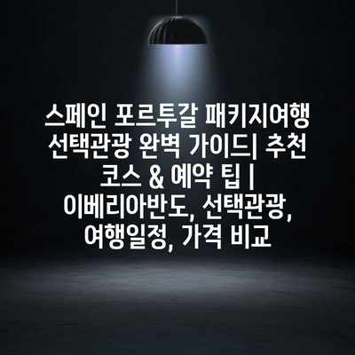 스페인 포르투갈 패키지여행 선택관광 완벽 가이드| 추천 코스 & 예약 팁 | 이베리아반도, 선택관광, 여행일정, 가격 비교 스페인 포르투갈 패키지여행 선택관광 완벽 가이드| 추천 코스 & 예약 팁 | 이베리아반도, 선택관광, 여행일정, 가격 비교