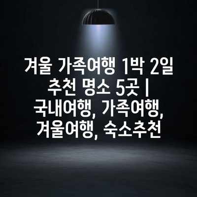 겨울 가족여행 1박 2일 추천 명소 5곳 | 국내여행, 가족여행, 겨울여행, 숙소추천 겨울 가족여행 1박 2일 추천 명소 5곳 | 국내여행, 가족여행, 겨울여행, 숙소추천