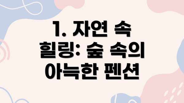 1. 자연 속 힐링: 숲 속의 아늑한 펜션