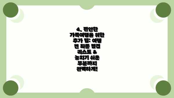 4. 편안한 가족여행을 위한 추가 팁: 여행 전 최종 점검 리스트 & 놓치기 쉬운 부분까지 완벽하게!