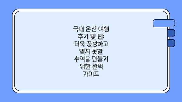 국내 온천 여행 후기 및 팁: 더욱 풍성하고 잊지 못할 추억을 만들기 위한 완벽 가이드