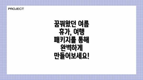 꿈꿔왔던 여름 휴가, 여행 패키지를 통해 완벽하게 만들어보세요!