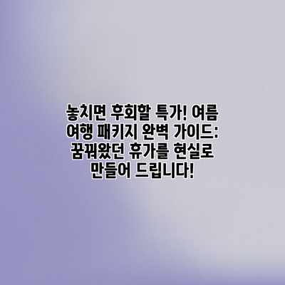 놓치면 후회할 특가! 여름 여행 패키지 완벽 가이드: 꿈꿔왔던 휴가를 현실로 만들어 드립니다! 놓치면 후회할 특가! 여름 여행 패키지 완벽 가이드: 꿈꿔왔던 휴가를 현실로 만들어 드립니다!