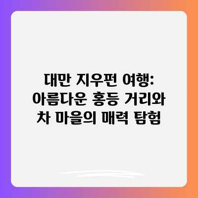 대만 지우펀 여행: 아름다운 홍등 거리와 차 마을의 매력 탐험 대만 지우펀 여행: 아름다운 홍등 거리와 차 마을의 매력 탐험