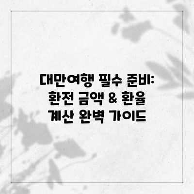 대만여행 필수 준비: 환전 금액 & 환율 계산 완벽 가이드 대만여행 필수 준비: 환전 금액 & 환율 계산 완벽 가이드