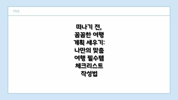 떠나기 전, 꼼꼼한 여행 계획 세우기: 나만의 맞춤 여행 필수템 체크리스트 작성법