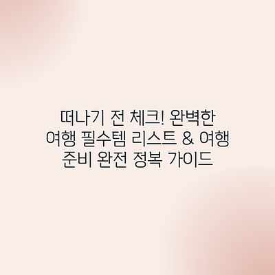 떠나기 전 체크! 완벽한 여행 필수템 리스트 & 여행 준비 완전 정복 가이드 떠나기 전 체크! 완벽한 여행 필수템 리스트 & 여행 준비 완전 정복 가이드