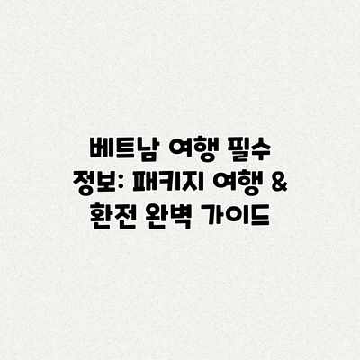베트남 여행 필수 정보: 패키지 여행 & 환전 완벽 가이드 베트남 여행 필수 정보: 패키지 여행 & 환전 완벽 가이드