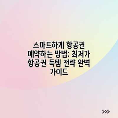 스마트하게 항공권 예약하는 방법: 최저가 항공권 득템 전략 완벽 가이드 스마트하게 항공권 예약하는 방법: 최저가 항공권 득템 전략 완벽 가이드