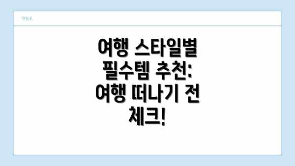 여행 스타일별 필수템 추천:  여행 떠나기 전 체크!