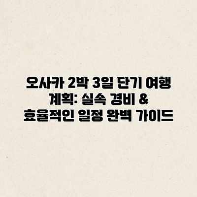 오사카 2박 3일 단기 여행 계획: 실속 경비 & 효율적인 일정 완벽 가이드
