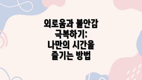 외로움과 불안감 극복하기: 나만의 시간을 즐기는 방법