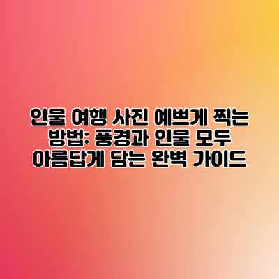 인물 여행 사진 예쁘게 찍는 방법: 풍경과 인물 모두 아름답게 담는 완벽 가이드 인물 여행 사진 예쁘게 찍는 방법: 풍경과 인물 모두 아름답게 담는 완벽 가이드