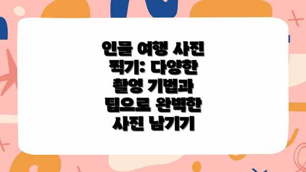 인물 여행 사진 찍기: 다양한 촬영 기법과 팁으로 완벽한 사진 남기기