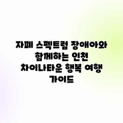 자폐 스펙트럼 장애아와 함께하는 인천 차이나타운 행복 여행 가이드