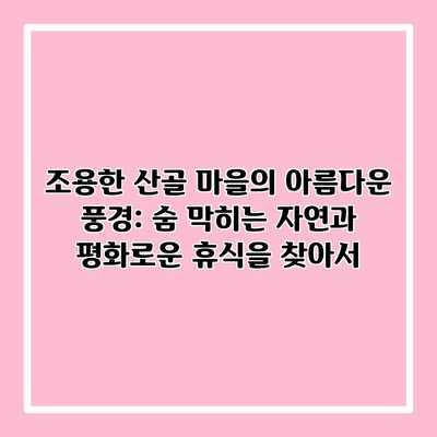 조용한 산골 마을의 아름다운 풍경: 숨 막히는 자연과 평화로운 휴식을 찾아서 조용한 산골 마을의 아름다운 풍경: 숨 막히는 자연과 평화로운 휴식을 찾아서