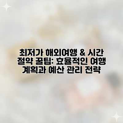 최저가 해외여행 & 시간 절약 꿀팁: 효율적인 여행 계획과 예산 관리 전략 최저가 해외여행 & 시간 절약 꿀팁: 효율적인 여행 계획과 예산 관리 전략