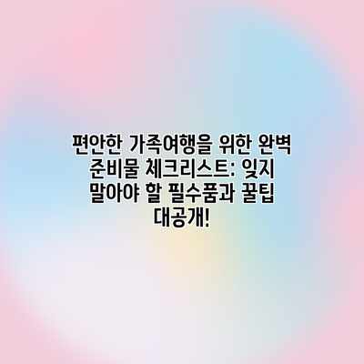 편안한 가족여행을 위한 완벽 준비물 체크리스트: 잊지 말아야 할 필수품과 꿀팁 대공개! 편안한 가족여행을 위한 완벽 준비물 체크리스트: 잊지 말아야 할 필수품과 꿀팁 대공개!