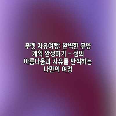 푸껫 자유여행: 완벽한 휴양 계획 완성하기 – 섬의 아름다움과 자유를 만끽하는 나만의 여정 푸껫 자유여행: 완벽한 휴양 계획 완성하기 – 섬의 아름다움과 자유를 만끽하는 나만의 여정