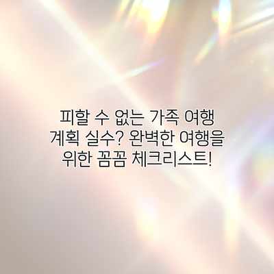 피할 수 없는 가족 여행 계획 실수? 완벽한 여행을 위한 꼼꼼 체크리스트! 피할 수 없는 가족 여행 계획 실수? 완벽한 여행을 위한 꼼꼼 체크리스트!