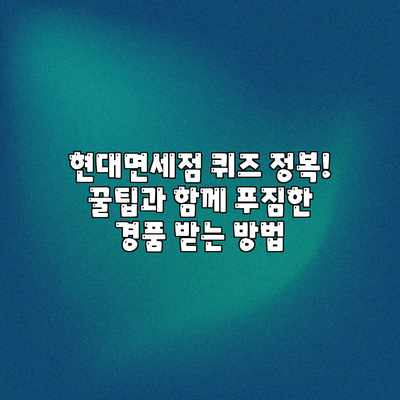 현대면세점 퀴즈 정복! 꿀팁과 함께 푸짐한 경품 받는 방법 현대면세점 퀴즈 정복! 꿀팁과 함께 푸짐한 경품 받는 방법
