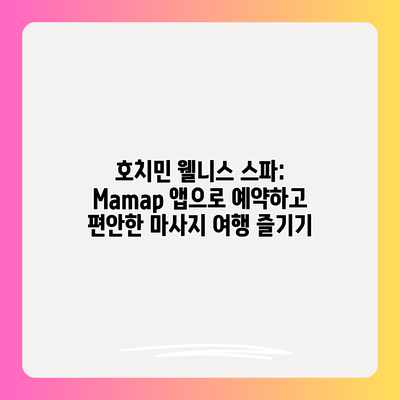 호치민 웰니스 스파: Mamap 앱으로 예약하고 편안한 마사지 여행 즐기기