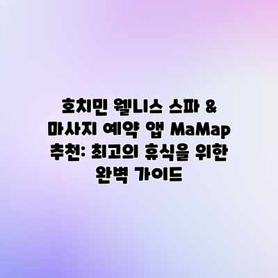 호치민 웰니스 스파 & 마사지 예약 앱 MaMap 추천: 최고의 휴식을 위한 완벽 가이드