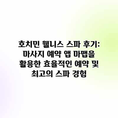 호치민 웰니스 스파 후기: 마사지 예약 앱 마맵을 활용한 효율적인 예약 및 최고의 스파 경험