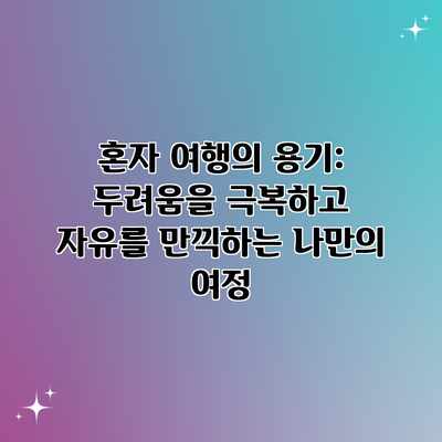 혼자 여행의 용기: 두려움을 극복하고 자유를 만끽하는 나만의 여정