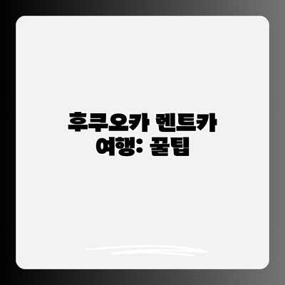 후쿠오카 렌트카 여행: 꿀팁