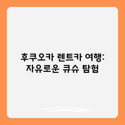 후쿠오카 렌트카 여행: 자유로운 큐슈 탐험 후쿠오카 렌트카 여행: 자유로운 큐슈 탐험