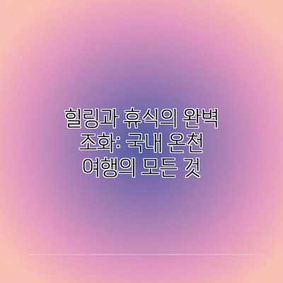 힐링과 휴식의 완벽 조화: 국내 온천 여행의 모든 것