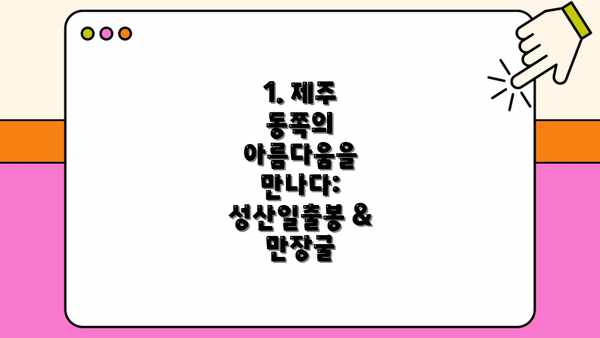 1. 제주 동쪽의 아름다움을 만나다: 성산일출봉 & 만장굴