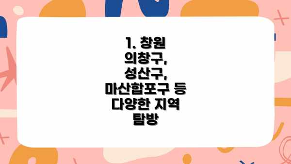 1. 창원 의창구, 성산구, 마산합포구 등 다양한 지역 탐방