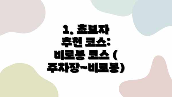 1. 초보자 추천 코스:  비로봉 코스 (주차장~비로봉)
