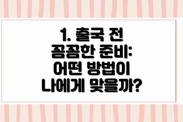 1. 출국 전 꼼꼼한 준비: 어떤 방법이 나에게 맞을까?