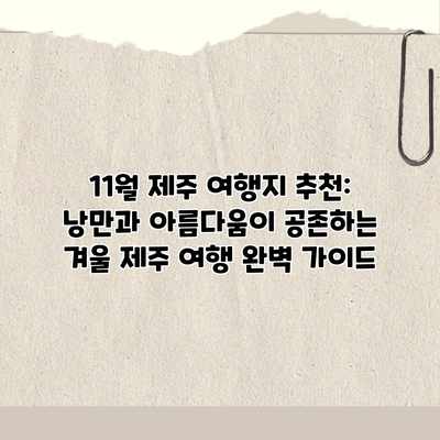11월 제주 여행지 추천: 낭만과 아름다움이 공존하는 겨울 제주 여행 완벽 가이드 11월 제주 여행지 추천: 낭만과 아름다움이 공존하는 겨울 제주 여행 완벽 가이드