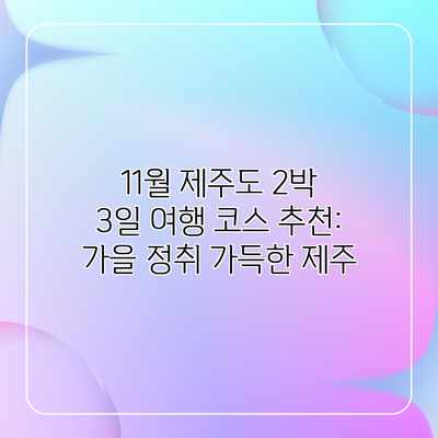 11월 제주도 2박 3일 여행 코스 추천: 가을 정취 가득한 제주