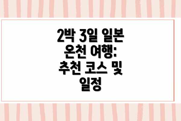2박 3일 일본 온천 여행: 추천 코스 및 일정