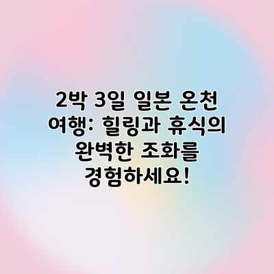 2박 3일 일본 온천 여행: 힐링과 휴식의 완벽한 조화를 경험하세요! 2박 3일 일본 온천 여행: 힐링과 휴식의 완벽한 조화를 경험하세요!