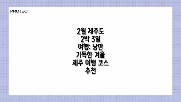 2월 제주도 2박 3일 여행: 낭만 가득한 겨울 제주 여행 코스 추천