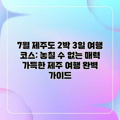 7월 제주도 2박 3일 여행 코스: 놓칠 수 없는 매력 가득한 제주 여행 완벽 가이드 7월 제주도 2박 3일 여행 코스: 놓칠 수 없는 매력 가득한 제주 여행 완벽 가이드