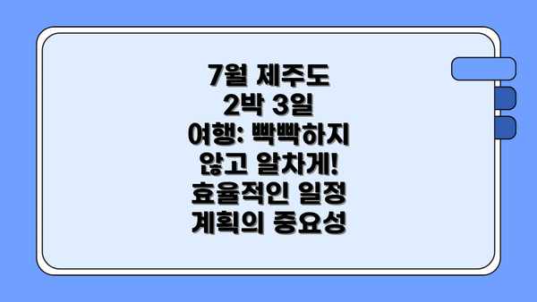 7월 제주도 2박 3일 여행: 빡빡하지 않고 알차게! 효율적인 일정 계획의 중요성