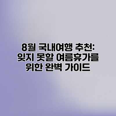 8월 국내여행 추천: 잊지 못할 여름휴가를 위한 완벽 가이드 8월 국내여행 추천: 잊지 못할 여름휴가를 위한 완벽 가이드