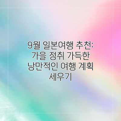 9월 일본여행 추천: 가을 정취 가득한 낭만적인 여행 계획 세우기