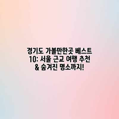 경기도 가볼만한곳 베스트 10: 서울 근교 여행 추천 & 숨겨진 명소까지! 경기도 가볼만한곳 베스트 10: 서울 근교 여행 추천 & 숨겨진 명소까지!
