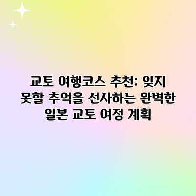 교토 여행코스 추천: 잊지 못할 추억을 선사하는 완벽한 일본 교토 여정 계획